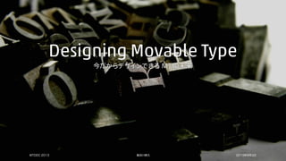 今だからデザインできる MT の未来
Designing Movable Type
長谷川恭久MTDDC 2013 2013年8月3日
 
