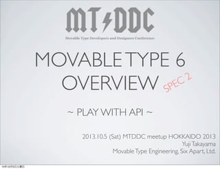 MOVABLETYPE 6
OVERVIEW
~ PLAY WITH API ~
2013.10.5 (Sat) MTDDC meetup HOKKAIDO 2013
YujiTakayama
MovableType Engineering, Six Apart, Ltd.
SPEC 2
13年10月5日土曜日
 