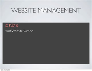 WEBSITE MANAGEMENT
これから
<mt:WebsiteName>
13年10月5日土曜日
 