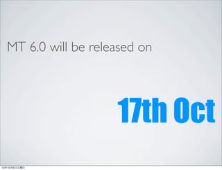 MT 6.0 will be released on
17th Oct
13年10月5日土曜日
 