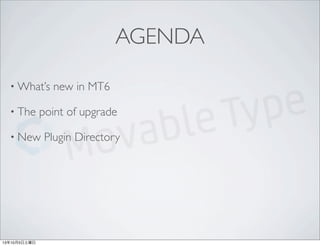 AGENDA
• What’s new in MT6
• The point of upgrade
• New Plugin Directory
13年10月5日土曜日
 