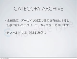 CATEGORY ARCHIVE
• 全般設定 - アーカイブ設定で設定を有効にすると、
記事がないカテゴリーアーカイブを出力されます
• デフォルトでは、設定は無効に
13年10月5日土曜日
 