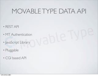 MOVABLETYPE DATA API
• REST API
• MT Authentication
• JavaScript Library
• Pluggable
• CGI based API
13年10月5日土曜日
 