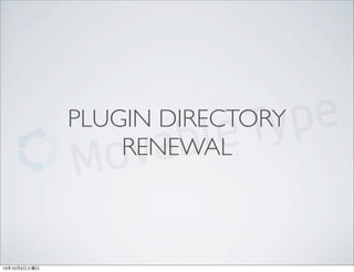PLUGIN DIRECTORY
RENEWAL
13年10月5日土曜日
 