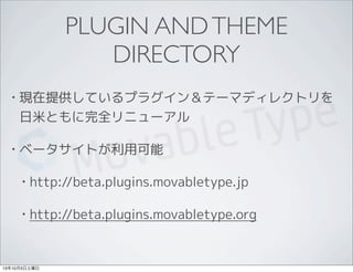 PLUGIN ANDTHEME
DIRECTORY
• 現在提供しているプラグイン＆テーマディレクトリを
日米ともに完全リニューアル
• ベータサイトが利用可能
• http://beta.plugins.movabletype.jp
• http://beta.plugins.movabletype.org
13年10月5日土曜日
 