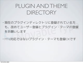 PLUGIN ANDTHEME
DIRECTORY
• 現在のプラグインディレクトリに登録されている方
も、改めてユーザー登録とプラグイン・テーマの登録
をお願いします
• MT6対応ではないプラグイン・テーマも登録OKです
13年10月5日土曜日
 