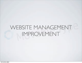 WEBSITE MANAGEMENT
IMPROVEMENT
13年10月5日土曜日
 