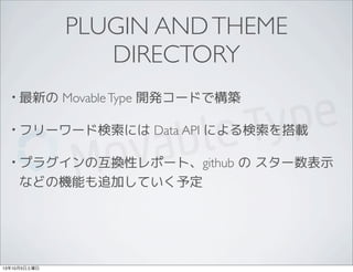 PLUGIN ANDTHEME
DIRECTORY
• 最新の MovableType 開発コードで構築
• フリーワード検索には Data API による検索を搭載
• プラグインの互換性レポート、github の スター数表示
などの機能も追加していく予定
13年10月5日土曜日
 
