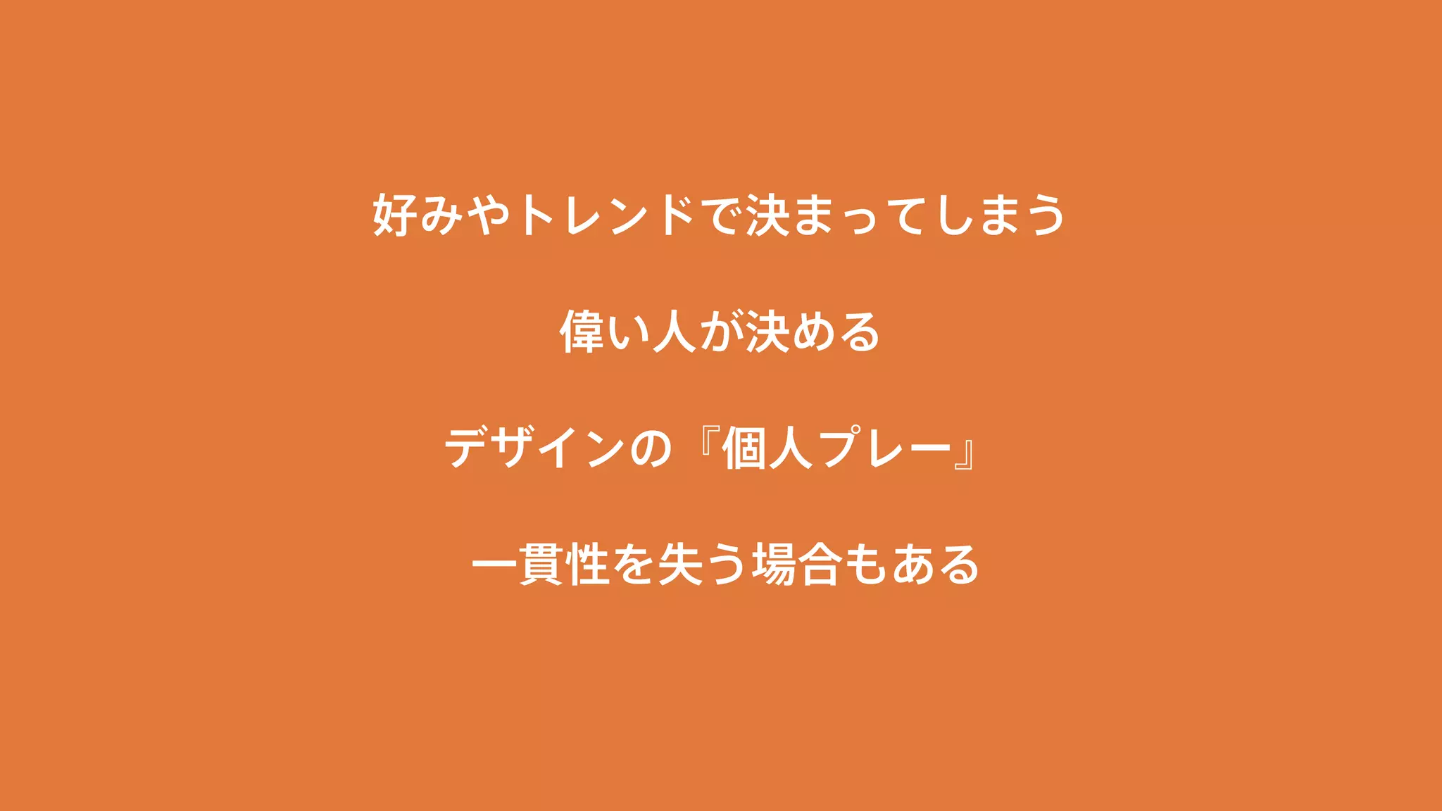 好みやトレンドで決まってしまう 
偉い人が決める 
デザインの『個人プレー』 
一貫性を失う場合もある 
 