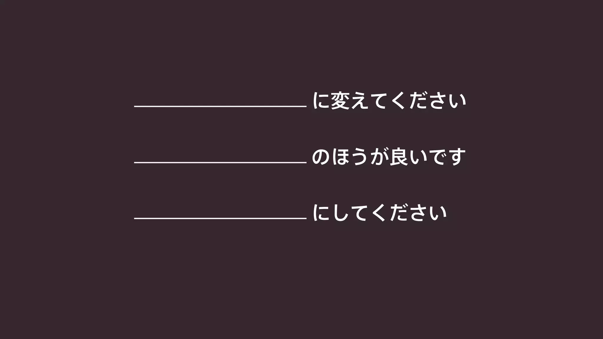 に変えてください 
のほうが良いです 
にしてください 
 