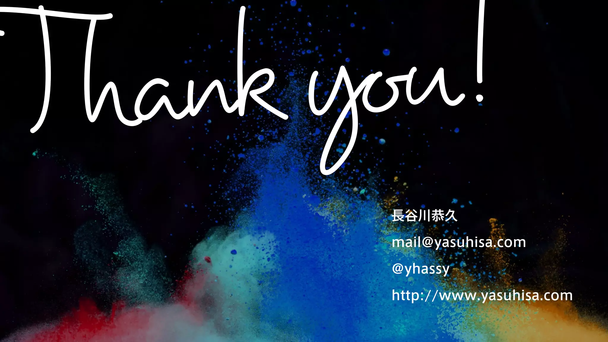 長谷川恭久 
mail@yasuhisa.com 
@yhassy 
http://www.yasuhisa.com 
