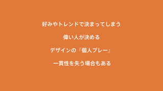好みやトレンドで決まってしまう 
偉い人が決める 
デザインの『個人プレー』 
一貫性を失う場合もある 
 
