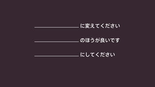 に変えてください 
のほうが良いです 
にしてください 
 