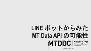 LINE ボットからみた
MT Data API の可能性
 