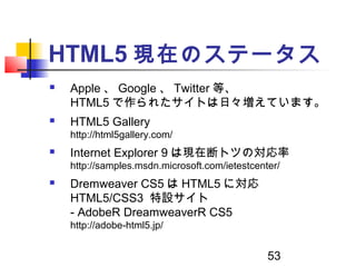 53
HTML5 現在のステータス
 Apple 、 Google 、 Twitter 等、
HTML5 で作られたサイトは日々増えています。
 HTML5 Gallery
http://html5gallery.com/
 Intern...