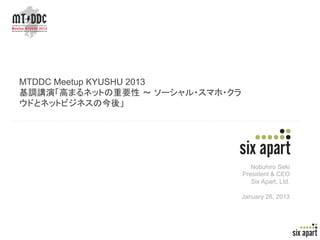 MTDDC Meetup KYUSHU 2013
基調講演「高まるネットの重要性 ～ ソーシャル・スマホ・クラ
ウドとネットビジネスの今後」




                                    Nobuhiro Se...