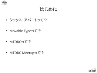 はじめに	

•  シックス・アパートって？	
  

•  Movable	
  Typeって？	
  

•  MTDDCって？	
  

•  MTDDC	
  Meetupって？	



                        ...