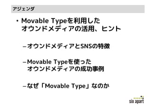 アジェンダ

• Movable Typeを利用した
  オウンドメディアの活用、ヒント

  – オウンドメディアとSNSの特徴

  – Movable Typeを使った
    オウンドメディアの成功事例

  – なぜ「Movable Type」なのか
 