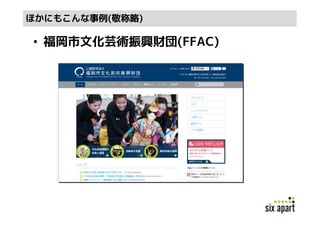 ほかにもこんな事例(敬称略)

• 福岡市文化芸術振興財団(FFAC)
 