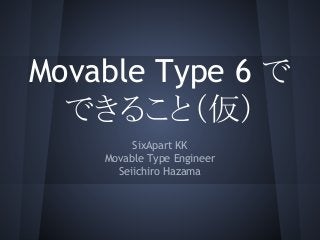 Movable Type 6 で
できること（仮）
SixApart KK
Movable Type Engineer
Seiichiro Hazama

 