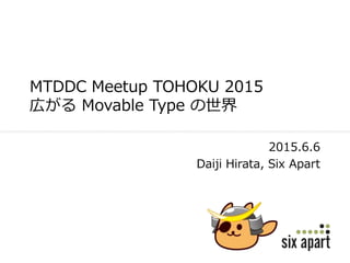 MTDDC Meetup TOHOKU 2015
広がる Movable Type の世界
2015.6.6
Daiji Hirata, Six Apart
 