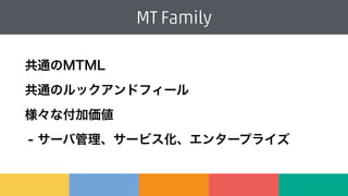 共通のMTML
共通のルックアンドフィール
様々な付加価値
- サーバ管理、サービス化、エンタープライズ
MT Family
 
