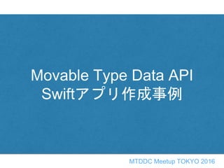 Movable Type Data API
Swiftアプリ作成事例
MTDDC Meetup TOKYO 2016
 