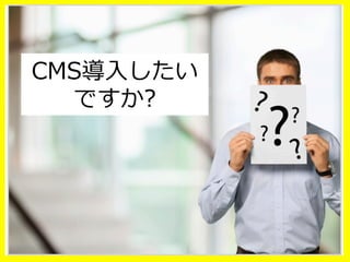 CMS導⼊入したい
ですか?
 