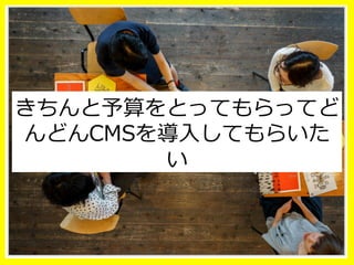 きちんと予算をとってもらってど
んどんCMSを導⼊入してもらいた
い
 