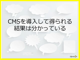 CMSを導⼊入して得られる
結果は分かっている
 