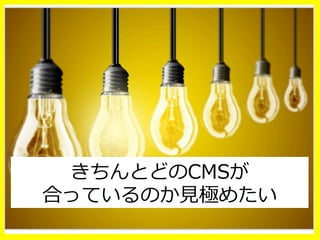きちんとどのCMSが
合っているのか⾒見見極めたい
 