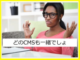どのCMSも⼀一緒でしょ
 