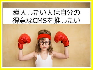 導⼊入したい⼈人は⾃自分の
得意なCMSを推したい
 