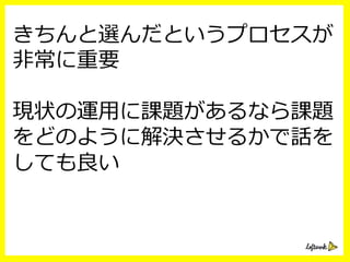 きちんと選んだというプロセスが
⾮非常に重要
現状の運⽤用に課題があるなら課題
をどのように解決させるかで話を
しても良良い
 