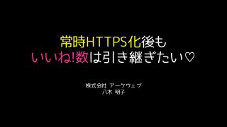 常時HTTPS化後も 
いいね!数は引き継ぎたい♡
株式会社 アークウェブ
八木 明子
 