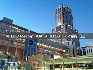 MTDDC Meetup HOKKAIDO 2013のご案内（仮）
2013.08.03 MTDDC 2013
 