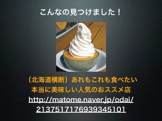 こんなの見つけました！
〔北海道横断〕あれもこれも食べたい
本当に美味しい人気のおススメ店
http://matome.naver.jp/odai/
2137517176939345101
 