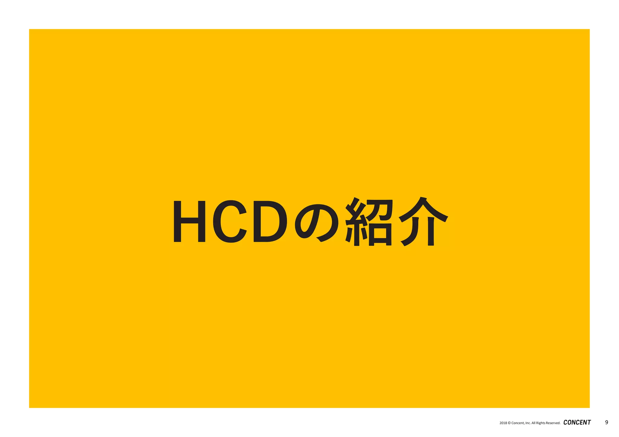 2018 © Concent, Inc. All RightsReserved. 9
HCDの紹介
 