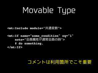 Movable Type
<mt:Include module="共通変数">!
!
<mt:If name="some_condition" eq="1"!
note="会員属性が通常会員の時">!
# do something.!
</mt...