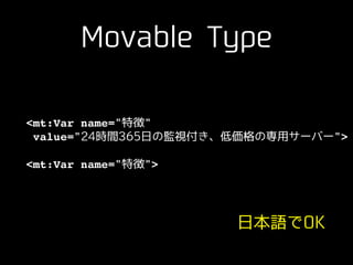 Movable Type
<mt:SetVar name="特徴" !
value="24時間365⽇の監視付き、低価格の専⽤サーバー">!
!
<mt:Var name="特徴">
⽇本語でOK
 