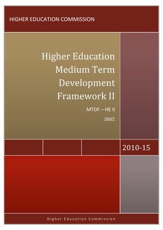 H i g h e r E d u c a t i o n C o m m i s s i o n
2010-15
Higher Education
Medium Term
Development
Framework II
MTDF – HE II
DRAFT
HIGHER EDUCATION COMMISSION
 