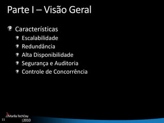 11
MaríliaTechDay
|2010
Parte I – Visão Geral
Características
Escalabilidade
Redundância
Alta Disponibilidade
Segurança e Auditoria
Controle de Concorrência
 