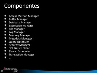 23
MaríliaTechDay
|2010
Componentes
Access Method Manager
Buffer Manager
Database Manager
Expression Manager
File Manager
Log Manager
Memory Manager
Metadata Manager
Query Optimizer
Security Manager
SQL Native Client
Thread Scheduler
Transaction Manager
...
 