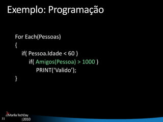 31
MaríliaTechDay
|2010
Exemplo: Programação
For Each(Pessoas)
{
if( Pessoa.Idade < 60 )
if( Amigos(Pessoa) > 1000 )
PRINT(‘Valido’);
}
 