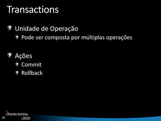 38
MaríliaTechDay
|2010
Transactions
Unidade de Operação
Pode ser composta por múltiplas operações
Ações
Commit
Rollback
 