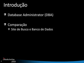4
MaríliaTechDay
|2010
Introdução
Database Administrator (DBA)
Comparação
Site de Busca e Banco de Dados
 