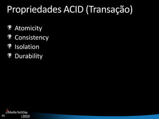 40
MaríliaTechDay
|2010
Propriedades ACID (Transação)
Atomicity
Consistency
Isolation
Durability
 