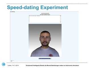 Speed-dating Experiment 
Leiden, 14-11-2014 
Emotioneel Intelligente Robots die Morele Beslissingen maken en Autonomie stimuleren  