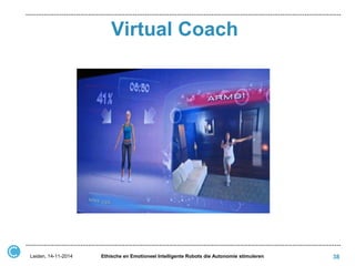 Virtual Coach 
38 
Ethische en Emotioneel Intelligente Robots die Autonomie stimuleren 
Leiden, 14-11-2014  