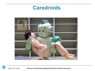 Caredroids 
Ethische en Emotioneel Intelligente Robots die Autonomie stimuleren 
Leiden, 14-11-2014  